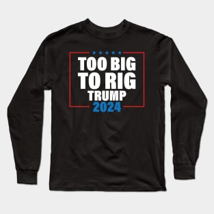 Too Big To Rig Saying Trump 2024 Funny Trump Quote Long Sleeve T-Shirt